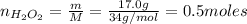n_{H_{2}O_{2}} = \frac{m}{M} = \frac{17.0 g}{34 g/mol} = 0.5 moles
