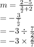 m =  \frac{2 - 5}{ \frac{3}{2}  + 2}    \\  =   -  \frac{3}{ \frac{7}{2} }  \\  = -  3 \div  \frac{7}{2}  \\  =  - 3 \times  \frac{2}{7}