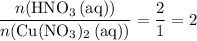 \displaystyle \frac{n(\mathrm{HNO_3\, (aq)})}{n(\mathrm{Cu(NO_3)_2\, (aq}))} = \frac{2}{1} = 2