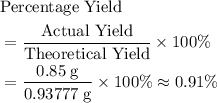 \begin{aligned}&\text{Percentage Yield} \\ &= \frac{\text{Actual Yield}}{\text{Theoretical Yield}}\times 100\% \\ &= \frac{0.85\; \rm g}{0.93777\; \rm g} \times 100\% \approx 0.91\% \end{aligned}