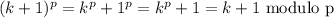 (k+1)^p=k^p+1^p=k^p+1=k+1 \text{ modulo p}