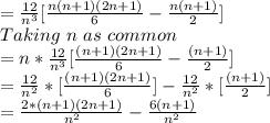 =\frac{12}{n^3}[\frac{n(n+1)(2n+1)}{6}-\frac{n(n+1)}{2}]\\Taking\ n\ as\ common\\=n*\frac{12}{n^3}[\frac{(n+1)(2n+1)}{6}-\frac{(n+1)}{2}] \\=\frac{12}{n^2}*[\frac{(n+1)(2n+1)}{6}]-\frac{12}{n^2}*[\frac{(n+1)}{2}] \\=\frac{2*(n+1)(2n+1)}{n^2}-\frac{6(n+1)}{n^2}\\