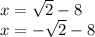 x =  \sqrt{2} - 8\\x =  -\sqrt{2} - 8