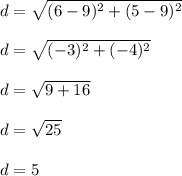 d = \sqrt{(6-9)^2+(5-9)^2}\\ \\d = \sqrt{(-3)^2+(-4)^2}\\ \\d = \sqrt{9+16}\\ \\d = \sqrt{25} \\\\d =5