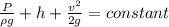 \frac{P}{\rho g} + h + \frac{v^2}{2g} = constant
