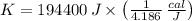 K = 194400\,J \times \left(\frac{1}{4.186}\,\frac{cal}{J}  \right)