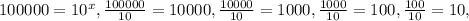 100000=10^{x} , \frac{100000}{10} =10000, \frac{10000}{10}=1000, \frac{1000}{10}=100, \frac{100}{10}=10,