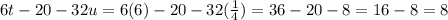 6t - 20 - 32u = 6(6) - 20 - 32( \frac{1}{4} ) = 36 - 20 - 8 = 16 - 8 = 8