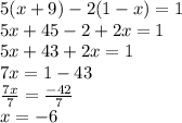 5(x+9)-2(1-x)=1\\5x+45-2+2x=1\\5x+43+2x=1\\7x=1-43\\\frac{7x}{7}=\frac{-42}{7}\\  x=-6