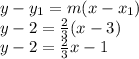 y -y_1 = m(x - x_1) \\ y - 2 =  \frac{2}{3} (x - 3) \\ y - 2 =  \frac{2}{3} x - 1 \\
