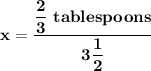\mathbf{x   =\dfrac{ \dfrac{2}{3} \ tablespoons}{3\dfrac{1}{2} }}