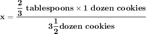\mathbf{x   =\dfrac{ \dfrac{2}{3} \ tablespoons \times 1 \ dozen \ cookies}{3\dfrac{1}{2} dozen \ cookies}}