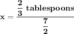 \mathbf{x   =\dfrac{ \dfrac{2}{3} \ tablespoons}{\dfrac{7}{2} }}