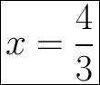 \Huge \boxed{x =\frac{4}{3} }