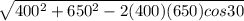 \sqrt{400^2 + 650^2 - 2(400)(650)cos30}