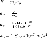 F = m_pa_p\\\\a_p = \frac{F}{m_p}\\\\a_p = \frac{4.714*10^{-10}}{1.67*10^{-27}}\\\\a_p = 2.823 *10^{17} \ m/s^2
