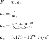 F = m_ea_e\\\\a_e = \frac{F}{m_e}\\\\a_e = \frac{4.714*10^{-10}}{9.11*10^{-31}}\\\\a_e = 5.175 *10^{20} \ m/s^2