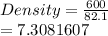 Density =   \frac{600}{82.1}  \\  = 7.3081607