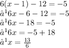 6( x - 1) - 12 =  - 5 \\  ⟹ 6x - 6 - 12 =  - 5 \\  ⟹ 6x - 18 =  - 5 \\  ⟹ 6x =  - 5 + 18 \\  ⟹x = \frac{13}{6}