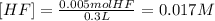 [HF]=\frac{0.005molHF}{0.3L}=0.017M