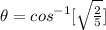 \theta =   cos ^{-1} [\sqrt{\frac{2}{5}}  ]