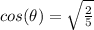cos (\theta) =  \sqrt{ \frac{2}{5} }