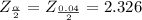 Z_{\frac{\alpha }{2} } = Z_{\frac{0.04}{2} }= 2.326