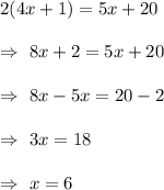 2(4x+1)=5x+20\\\\\Rightarrow\ 8x+2=5x+20\\\\\Rightarrow\ 8x-5x=20-2\\\\\Rightarrow\ 3x=18\\\\\Rightarrow\ x= 6