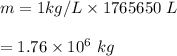 m=1kg/L \times1765650\ L\\\\=1.76\times10^{6} \ kg