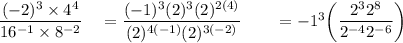 \dfrac{(-2)^3\times 4^4}{16^{-1}\times 8^{-2}}\quad =\dfrac{(-1)^3(2)^3(2)^{2(4)}}{(2)^{4(-1)}(2)^{3(-2)}}\qquad =-1^3\bigg(\dfrac{2^32^8}{2^{-4}2^{-6}}\bigg)