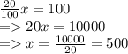 \frac{20}{100} x = 100\\= 20x = 10000\\ = x = \frac{10000}{20} = 500