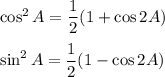 \cos^2 A = \dfrac{1}{2}(1 + \cos 2A)\\\\\sin^2 A = \dfrac{1}{2}(1 - \cos 2A)