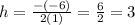 h=\frac{-(-6)}{2(1)}=\frac{6}{2} =3