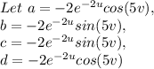 Let \   a =  -2e^{-2u} cos(5v),  \\ b=-2e^{-2u} sin(5v),\\c =-2e^{-2u} sin(5v),\\d=-2e^{-2u} cos(5v)