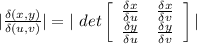 | \frac{\delta  (x,y)}{\delta (u, v)} | =  | \ det \left[\begin{array}{ccc}{\frac{\delta x}{\delta u} }&{\frac{\delta x}{\delta v} }\\\frac{\delta y}{\delta u}&\frac{\delta y}{\delta v}\end{array}\right] |