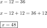 x-12=36\\\\x-12+12=36+12\\\\\boxed{x=48}