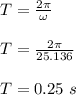 T = \frac{2\pi }{\omega}\\\\ T = \frac{2\pi}{25.136}\\\\T = 0.25 \ s