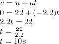 v = u + at\\0 = 22 +(-2.2)t\\2.2t = 22\\t = \frac{22}{2.2} \\t= 10 s