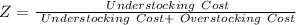 Z =\frac{\ Understocking \ Cost}{\ Understocking \ Cost +\ Overstocking \ Cost}