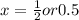 x=\frac{1}{2} or 0.5
