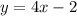 y = 4x - 2