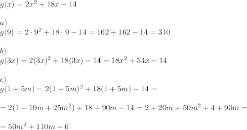 g(x)=2x^2+18x-14\\\\a)\\g(9)=2\cdot9^2+18\cdot9-14=162+162-14=310\\\\b)\\ g(3x)=2(3x)^2+18(3x)-14=18x^2+54x-14\\\\c)\\ g(1+5m)=2(1+5m)^2+18(1+5m)-14=\\\\=2(1+10m+25m^2)+18+90m-14=2+20m+50m^2+4+90m=\\\\=50m^2+110m+6