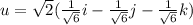 u = \sqrt{2}(\frac{1}{\sqrt{6}}i -  \frac{1}{\sqrt{6}}j - \frac{1}{\sqrt{6}}k)