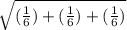 \sqrt{(\frac{1}{6}) + (\frac{1}{6}) + (\frac{1}{6})
