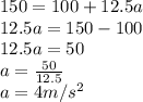 150 = 100 + 12.5a\\12.5a = 150 - 100\\12.5a = 50\\a = \frac{50}{12.5} \\a = 4m/s^{2}