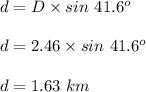 d=D\times sin\ 41.6^o\\\\d=2.46 \times sin\ 41.6^o\\\\d=1.63\ km