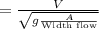 = \frac{V}{\sqrt{g\frac{A}{\text{Width flow}}}}\\