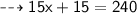 \dashrightarrow{ \sf{15x + 15 = 240}}