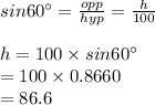 sin60^{\circ}=\frac{opp}{hyp}=\frac{h}{100}\\\\h=100\times sin60^{\circ}\\=100\times 0.8660\\=86.6