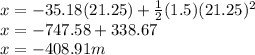 x = -35.18(21.25) + \frac{1}{2}(1.5)(21.25)^{2}  \\x = -747.58 + 338.67\\x = -408.91m\\
